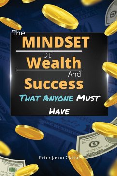THE MINDSET OF WEALTH AND SUCCESS THAT ANYONE MUST HAVE - Clarke, Peter Jason