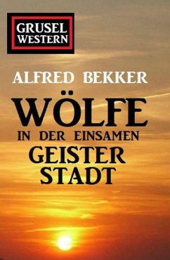 Wölfe in der einsamen Geisterstadt: Grusel-Western (eBook, ePUB) - Bekker, Alfred