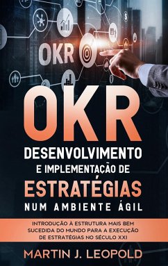 OKR - Desenvolvimento e implementação de estratégias num ambiente ágil - Leopold, Martin J.