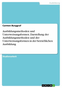 Ausbildungsmethoden und Unterweisungsformen. Darstellung der Ausbildungsmethoden und der Unterweisungsformen in der betrieblichen Ausbildung - Burggraf, Carmen