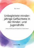 Unbegleitete minderjährige Geflüchtete in der Kinder- und Jugendhilfe. Schutz, Förderung und Integration in Deutschland