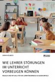 Wie Lehrer Störungen im Unterricht vorbeugen können. Regeln und Rituale für ein lernförderndes Klassenumfeld