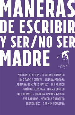 Maneras de escribir y ser / no ser madre (eBook, ePUB) - Venegas, Socorro; Domingo, Claudina; García Cueva, Iris; Pedroza, Liliana; González Mateos, Adriana; Franco, Ira; Córdova, Penélope; Olmedo, Iliana; Jiménez García, Adriana; Horner, Lola; Barrera, Ave; Guerrero, Maricela; Ríos, Brenda; Boullosa, Carmen