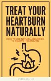 Treat Your Heartburn Naturally - How To Use Natural Remedies To Relieve Heartburn (eBook, ePUB) Treat Your Heartburn Naturally - How To Use Natural Remedies To Relieve Heartburn (eBook, ePUB)