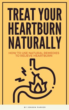 Treat Your Heartburn Naturally - How To Use Natural Remedies To Relieve Heartburn (eBook, ePUB) - Parker, Jenson