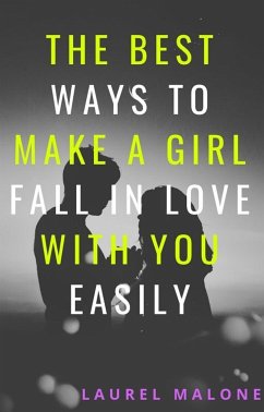 The Best Ways To Make A Girl Fall In Love With You Easily (eBook, ePUB) - Laurel, Malone