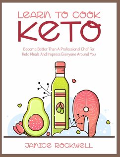 Learn To Cook Keto: Become Better Than A Professional Chef For Keto Meals And Impress Everyone Around You - Rockwell, Janice
