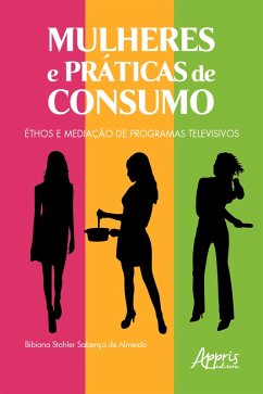 Mulheres e Práticas de Consumo: Éthos e Mediação de Programas Televisivos (eBook, ePUB) - Almeida, Bibiana Stohler Sabença de