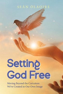 Setting God Free: Moving Beyond the Caricature We've Created in Our Own Image