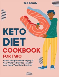 Keto Diet Cookbook for Two: Latest Recipes Worth Trying If You Want To Stay Fit, Healthy And Keep Your Skin Glowing - Sandy, Ted