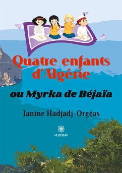 Quatre enfants d'Algérie: ou Myrka de Béjaïa - Hadjadj-Orgéas, Janine