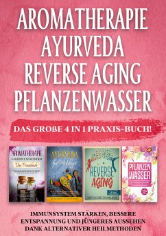 Aromatherapie   Ayurveda   Reverse Aging   Pflanzenwasser: Das große 4 in 1 Praxis-Buch! Immunsystem stärken, bessere Entspannung und jüngeres Aussehen dank alternativer Heilmethoden (eBook, ePUB) - Schönfeld, Anita