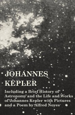 Johannes Kepler - Including a Brief History of Astronomy and the Life and Works of Johannes Kepler with Pictures and a Poem by Alfred Noyes (eBook, ePUB) - Various