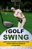 Golf Swing: A Modern Guide for Beginners to Understand Golf Swing Mechanics, Improve Your Technique and Play Like the Pros (eBook, ePUB)