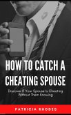 How To Catch A Cheating Spouse - Discover If Your Spouse Is Cheating Without Them Knowing (eBook, ePUB) How To Catch A Cheating Spouse - Discover If Your Spouse Is Cheating Without Them Knowing (eBook, ePUB)