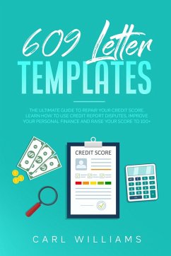 609 Letter Templates: The Ultimate Guide to Repair Your Credit Score. Learn How to Use Credit Report Disputes, Improve Your Personal Finance and Raise Your Score to 100+. (eBook, ePUB) - Williams, Carl