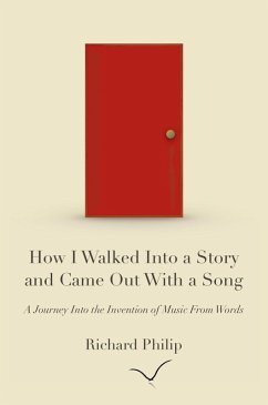 How I Walked Into a Story and Came Out With a Song: A Journey Into the Invention of Music From Words (eBook, ePUB) - Philip, Richard