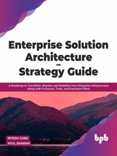 Enterprise Solution Architecture - Strategy Guide: A Roadmap to Transform, Migrate, and Redefine Your Enterprise Infrastructure along with Processes, Tools, and Execution Plans (English Edition) (eBook, ePUB) - Garg, Nitesh; Sharma, Atul