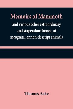 Memoirs of mammoth, and various other extraordinary and stupendous bones, of incognita, or non-descript animals - Ashe, Thomas Memoirs of mammoth, and various other extraordinary and stupendous bones, of incognita, or non-descript animals - Ashe, Thomas