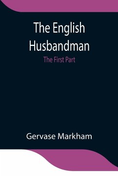 The English Husbandman; The First Part - Markham, Gervase