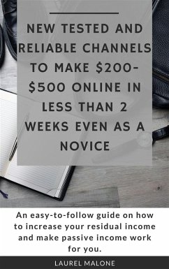 New Tested and Reliable Channels to Make $200- $500 Online InLess Than 2 Weeks Even As a Novice (eBook, ePUB) - Laurel, Malone
