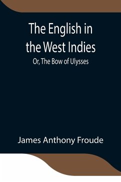 The English in the West Indies; Or, The Bow of Ulysses - Anthony Froude, James