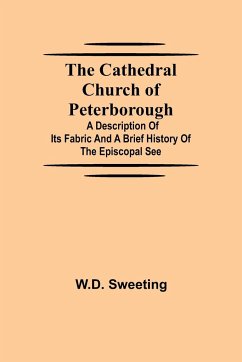 The Cathedral Church of Peterborough; A Description Of Its Fabric And A Brief History Of The Episcopal See - Sweeting, W. D.