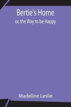 Bertie's Home; or, the Way to be Happy - Leslie, Madeline