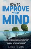 How to Improve Your Mind: The Secret Discipline to Increase Your Mental Skills, Enhance Your Memory, Boost Your People Skills and Supercharge Yo