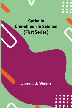 Catholic Churchmen in Science (First Series) - J. Walsh, James