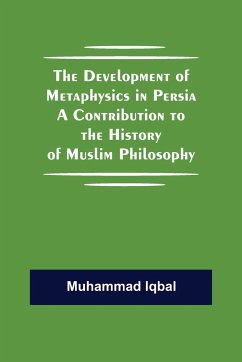 The Development of Metaphysics in Persia A Contribution to the History of Muslim Philosophy - Iqbal, Muhammad
