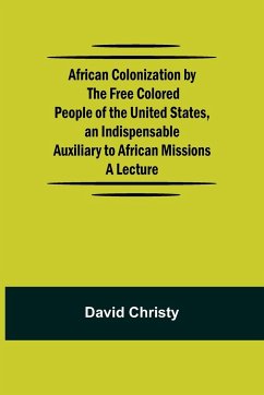 African Colonization by the Free Colored People of the United States, an Indispensable Auxiliary to African Missions.;A Lecture - Christy, David