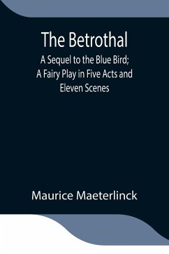The Betrothal; A Sequel to the Blue Bird; A Fairy Play in Five Acts and Eleven Scenes - Maeterlinck, Maurice