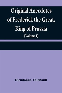 Original anecdotes of Frederick the Great, King of Prussia - Thiébault, Dieudonné