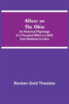 Afloat on the Ohio; An Historical Pilgrimage of a Thousand Miles in a Skiff, from Redstone to Cairo - Gold Thwaites, Reuben