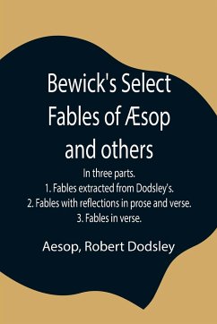 Bewick's Select Fables of Æsop and others; In three parts. 1. Fables extracted from Dodsley's. 2. Fables with reflections in prose and verse. 3. Fables in verse. - Aesop; Dodsley, Robert