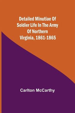 Detailed Minutiae of Soldier life in the Army of Northern Virginia, 1861-1865 - Mccarthy, Carlton