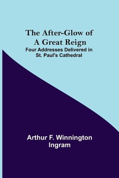 The After-glow of a Great Reign; Four Addresses Delivered in St. Paul's Cathedral - F. Winnington Ingram, Arthur