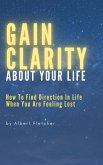 Gain Clarity About Your Life - How To Find Direction In Life When You Are Feeling Lost (eBook, ePUB)