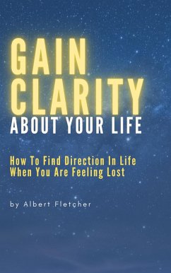 Cover Gain Clarity About Your Life - How To Find Direction In Life When You Are Feeling Lost (eBook, ePUB)