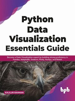 Python Data Visualization Essentials Guide: Become a Data Visualization expert by building strong proficiency in Pandas, Matplotlib, Seaborn, Plotly, Numpy, and Bokeh (English Edition) (eBook, ePUB) - Rahman, Kalilur