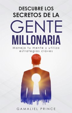 Descubre los secretos de la gente millonaria: maneja tu mente y utiliza estrategias claves (eBook, ePUB) - Prince, Gamaliel