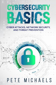 Cybersecurity Basics: Cyber Attacks, Network Security, And Threat Prevention (eBook, ePUB) - Michaels, Pete