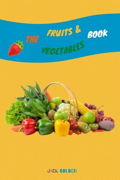 The Fruits and Vegetables Book: Explain Interesting and Fun Topics about Food to Your Child (eBook, ePUB) - Golden, Jack