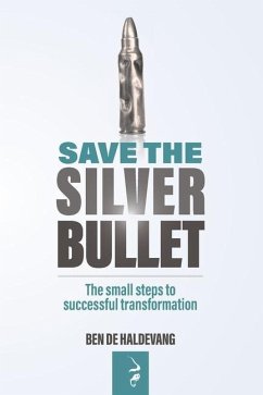 Save the Silver Bullet: The small steps to SUCCESSFUL TRANSFORMATION - de Haldevang, Ben