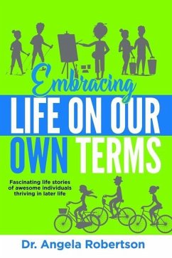 Embracing Life On Our Own Terms: Fascinating life stories of awesome individuals thriving in later life - Robertson, Angela Catherine