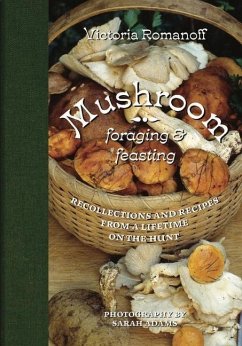 Mushroom Foraging and Feasting: Recollections and Recipes from a Lifetime on the Hunt - Romanoff, Victoria