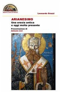 Arianesimo: una eresia antica e oggi molto presente - Grazzi, Leonardo