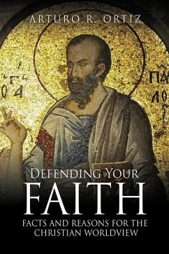 Defending Your Faith: Facts and Reasons for the Christian Worldview - Ortiz, Arturo R.