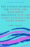 The Untold Secrets For Getting the Healthiest Pregnancy Fast and Easily Suitable For Every Woman (eBook, ePUB)